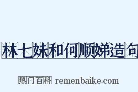 林七妹和何顺娣造句是什么意思的图片